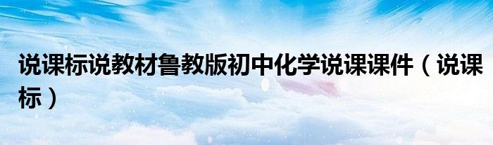 说课标说教材鲁教版初中化学说课课件（说课标）