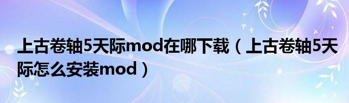 上古卷轴5天际mod在哪下载（上古卷轴5天际怎么安装mod）