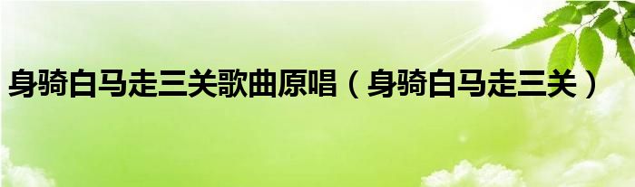 身骑白马走三关歌曲原唱（身骑白马走三关）
