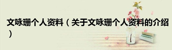 文咏珊个人资料（关于文咏珊个人资料的介绍）