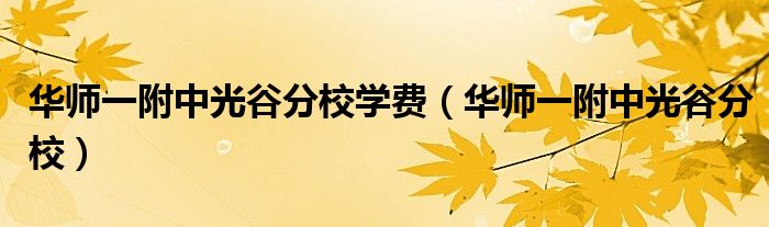 华师一附中光谷分校学费（华师一附中光谷分校）