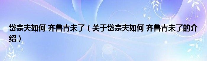 岱宗夫如何 齐鲁青未了（关于岱宗夫如何 齐鲁青未了的介绍）