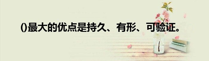 ()最大的优点是持久、有形、可验证。