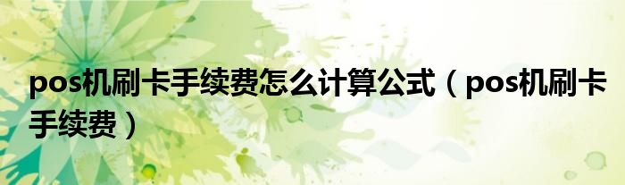 pos机刷卡手续费怎么计算公式（pos机刷卡手续费）