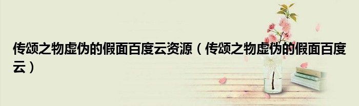 传颂之物虚伪的假面百度云资源（传颂之物虚伪的假面百度云）