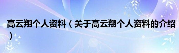 高云翔个人资料（关于高云翔个人资料的介绍）