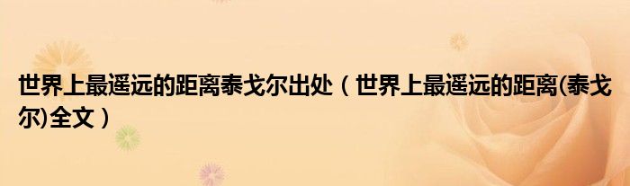 世界上最遥远的距离泰戈尔出处（世界上最遥远的距离(泰戈尔)全文）