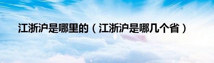 江浙沪是哪里的（江浙沪是哪几个省）