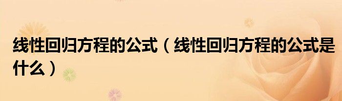 线性回归方程的公式（线性回归方程的公式是什么）