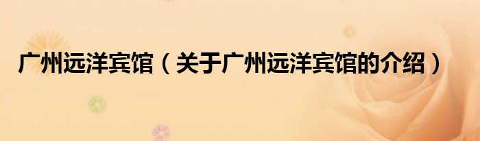 广州远洋宾馆（关于广州远洋宾馆的介绍）