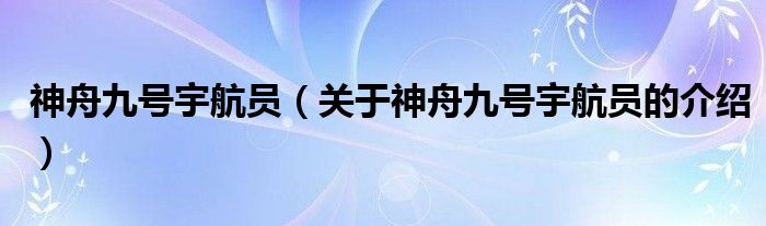 神舟九号宇航员（关于神舟九号宇航员的介绍）