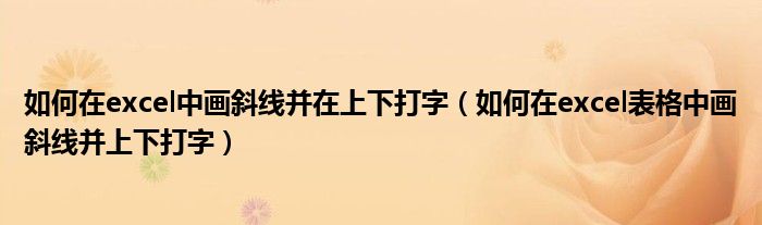如何在excel中画斜线并在上下打字（如何在excel表格中画斜线并上下打字）