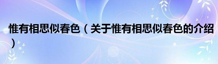 惟有相思似春色（关于惟有相思似春色的介绍）