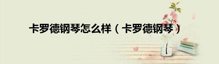 卡罗德钢琴怎么样（卡罗德钢琴）