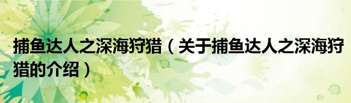 捕鱼达人之深海狩猎（关于捕鱼达人之深海狩猎的介绍）
