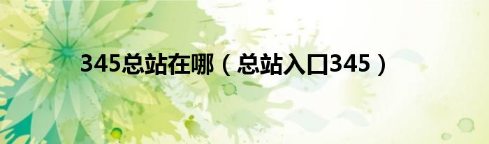 345总站在哪（总站入口345）