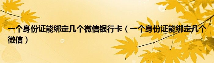 一个身份证能绑定几个微信银行卡（一个身份证能绑定几个微信）