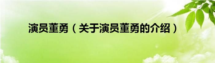 演员董勇（关于演员董勇的介绍）