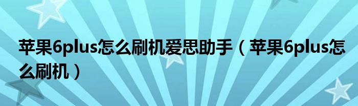 苹果6plus怎么刷机爱思助手（苹果6plus怎么刷机）