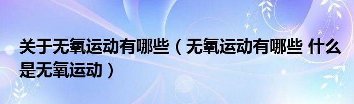 关于无氧运动有哪些（无氧运动有哪些 什么是无氧运动）