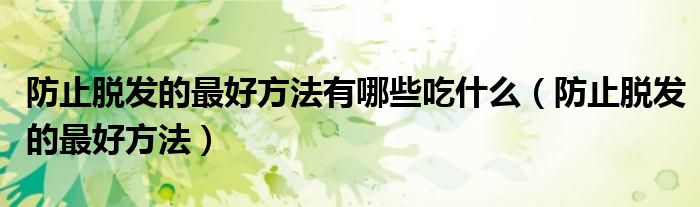 防止脱发的最好方法有哪些吃什么（防止脱发的最好方法）