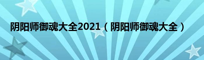 阴阳师御魂大全2021（阴阳师御魂大全）