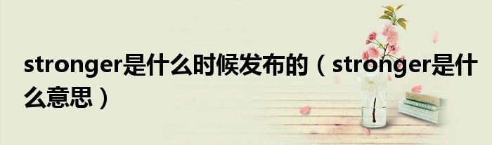 stronger是什么时候发布的（stronger是什么意思）