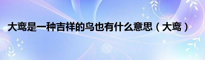 大鸾是一种吉祥的鸟也有什么意思（大鸾）