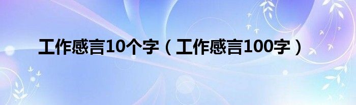 工作感言10个字（工作感言100字）