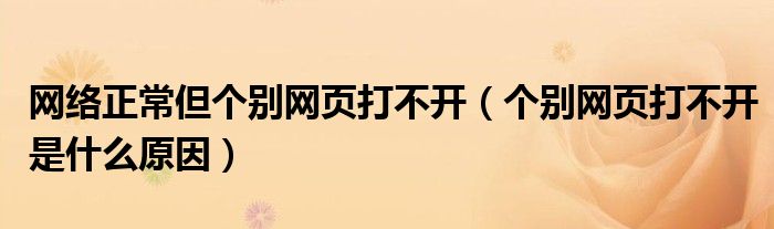网络正常但个别网页打不开（个别网页打不开是什么原因）