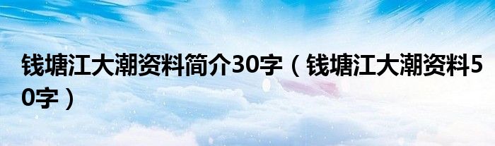 钱塘江大潮资料简介30字（钱塘江大潮资料50字）