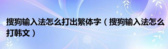 搜狗输入法怎么打出繁体字（搜狗输入法怎么打韩文）