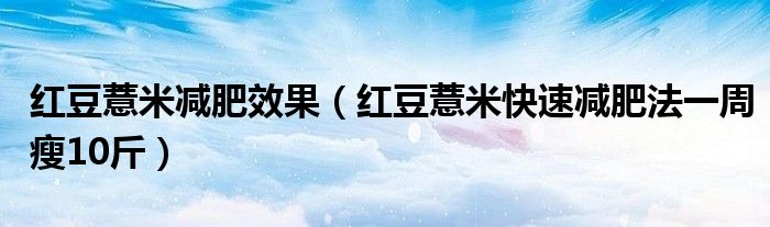 红豆薏米减肥效果（红豆薏米快速减肥法一周瘦10斤）