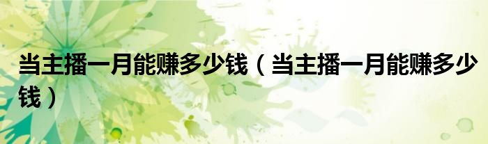 当主播一月能赚多少钱（当主播一月能赚多少钱）