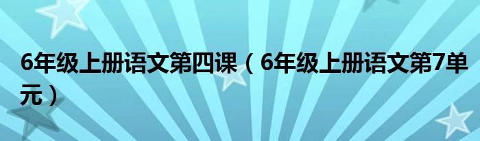 6年级上册语文第四课（6年级上册语文第7单元）