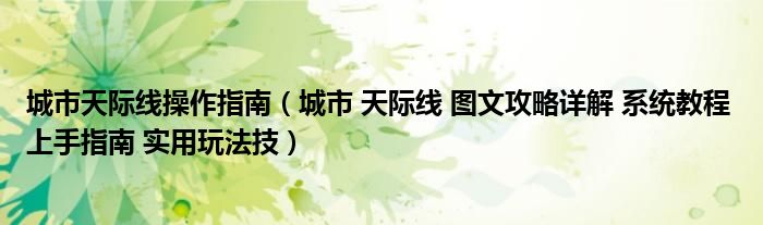 城市天际线操作指南（城市 天际线 图文攻略详解 系统教程 上手指南 实用玩法技）