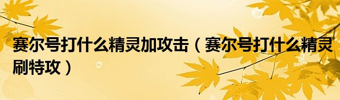赛尔号打什么精灵加攻击（赛尔号打什么精灵刷特攻）