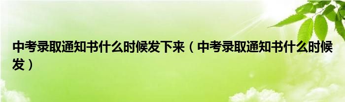 中考录取通知书什么时候发下来（中考录取通知书什么时候发）