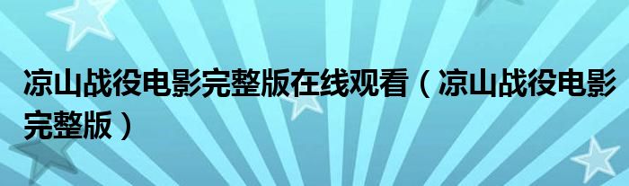 凉山战役电影完整版在线观看（凉山战役电影完整版）