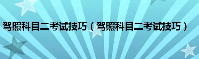 驾照科目二考试技巧（驾照科目二考试技巧）