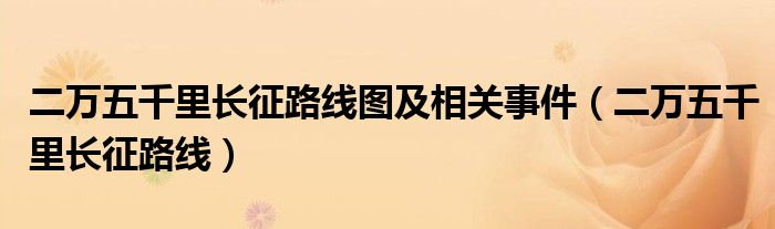 二万五千里长征路线图及相关事件（二万五千里长征路线）
