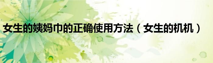 女生的姨妈巾的正确使用方法（女生的机机）