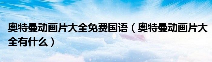 奥特曼动画片大全免费国语（奥特曼动画片大全有什么）