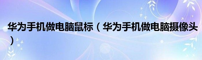 华为手机做电脑鼠标（华为手机做电脑摄像头）