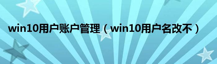 win10用户账户管理（win10用户名改不）
