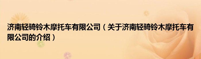 济南轻骑铃木摩托车有限公司（关于济南轻骑铃木摩托车有限公司的介绍）