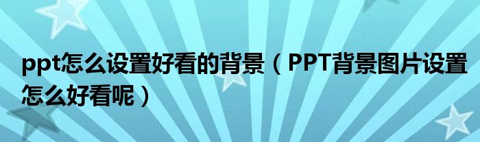 ppt怎么设置好看的背景（PPT背景图片设置怎么好看呢）