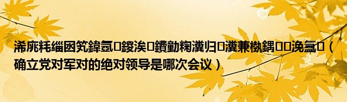 浠庣粍缁囦笂鍏氬鍐涘鐨勭粷瀵归瀵兼槸鍝浼氳（确立党对军对的绝对领导是哪次会议）