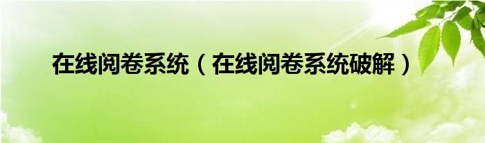 在线阅卷系统（在线阅卷系统破解）