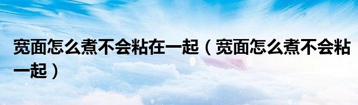 宽面怎么煮不会粘在一起（宽面怎么煮不会粘一起）